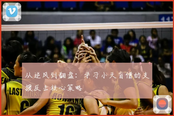 从逆风到翻盘:学习小天盲僧的支援反击核心策略