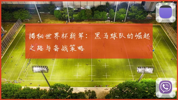 揭秘世界杯新军:黑马球队的崛起之路与备战策略