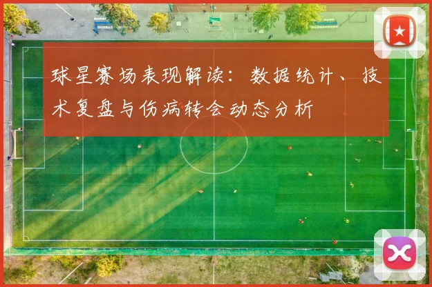 球星赛场表现解读:数据统计、技术复盘与伤病转会动态分析