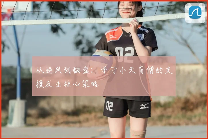 从逆风到翻盘:学习小天盲僧的支援反击核心策略