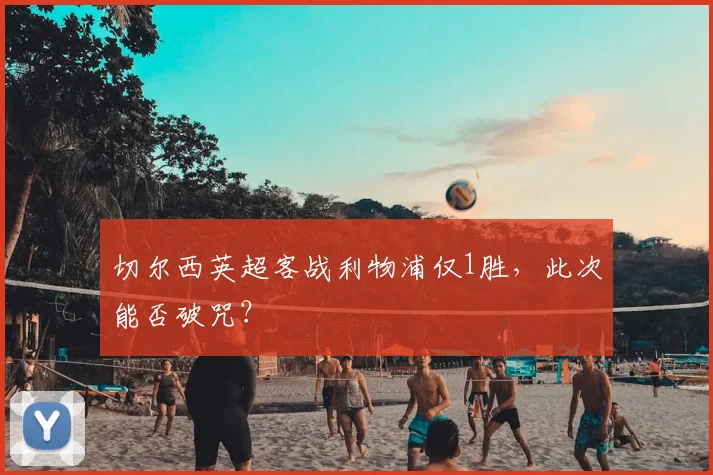 切尔西英超客战利物浦仅1胜,此次能否破咒?