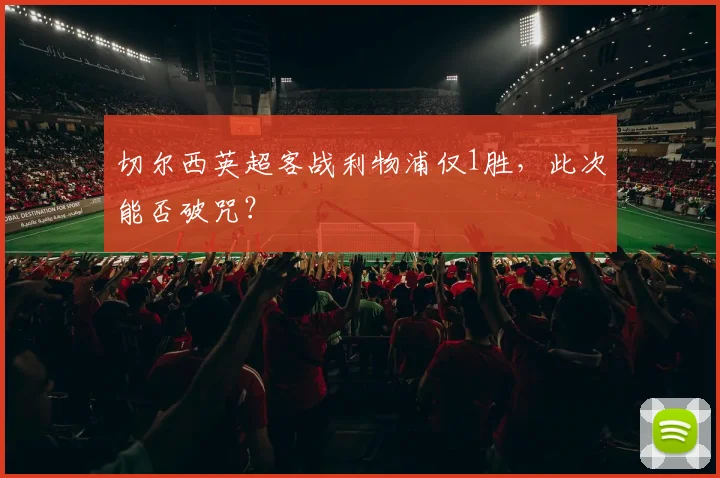切尔西英超客战利物浦仅1胜,此次能否破咒?