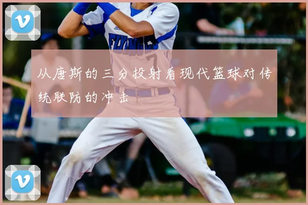 从唐斯的三分投射看现代篮球对传统联防的冲击