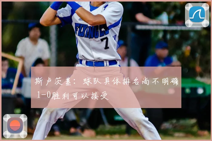 斯卢茨基:球队具体排名尚不明确 1-0胜利可以接受