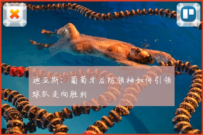 迪亚斯:葡萄牙后防领袖如何引领球队走向胜利