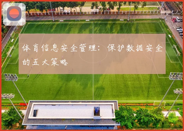 体育信息安全管理:保护数据安全的五大策略
