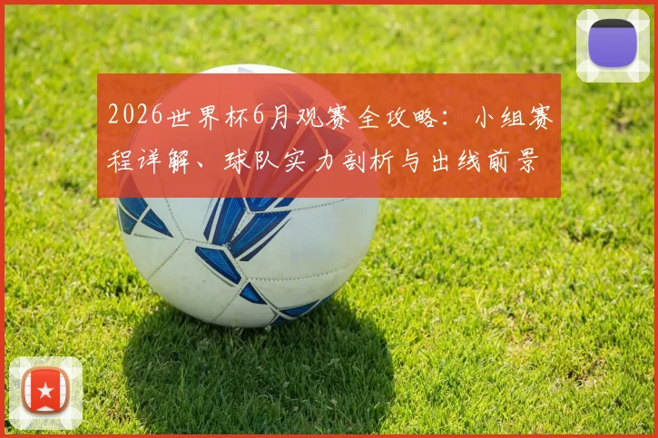 2026世界杯6月观赛全攻略:小组赛程详解、球队实力剖析与出线前景预测
