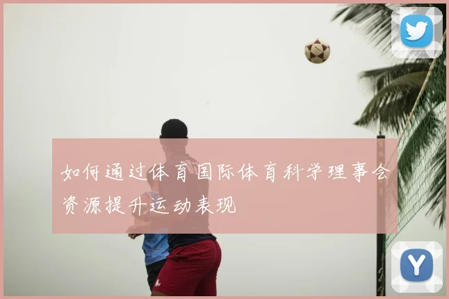 如何通过体育国际体育科学理事会资源提升运动表现